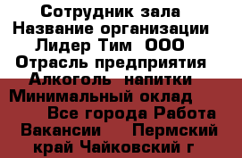 Сотрудник зала › Название организации ­ Лидер Тим, ООО › Отрасль предприятия ­ Алкоголь, напитки › Минимальный оклад ­ 20 000 - Все города Работа » Вакансии   . Пермский край,Чайковский г.